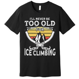 Ice Climber Never Too Old For Ice Climbing Ice Climbing Premium T-Shirt