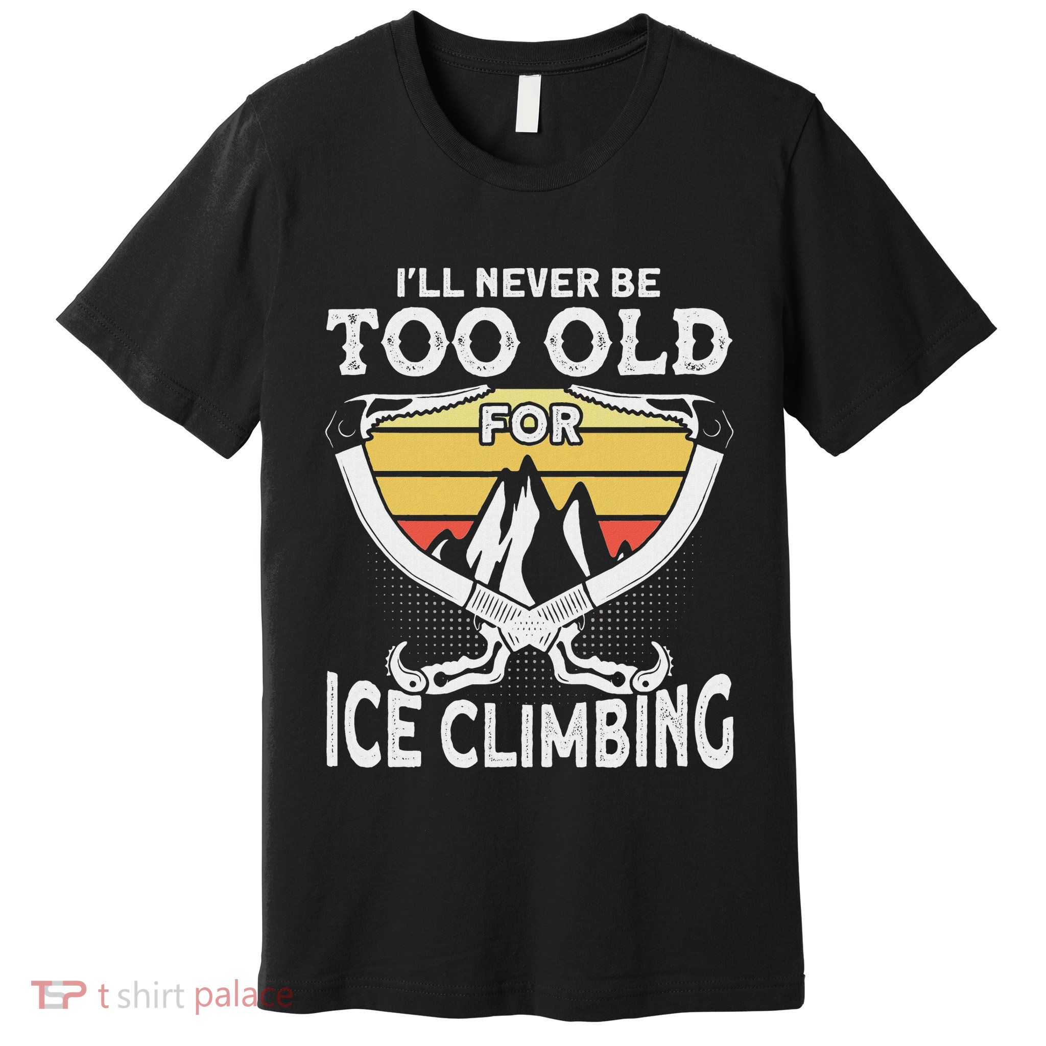 Ice Climber Never Too Old For Ice Climbing Ice Climbing Premium T-Shirt