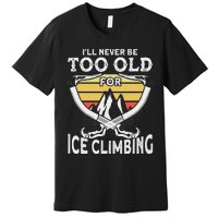 Ice Climber Never Too Old For Ice Climbing Ice Climbing Premium T-Shirt