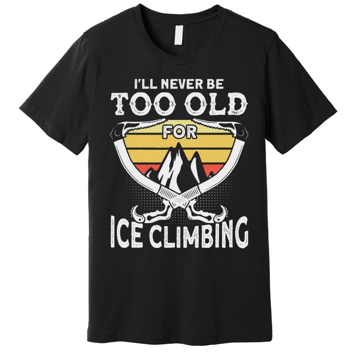 Ice Climber Never Too Old For Ice Climbing Ice Climbing Premium T-Shirt