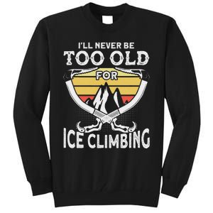 Ice Climber Never Too Old For Ice Climbing Ice Climbing Tall Sweatshirt