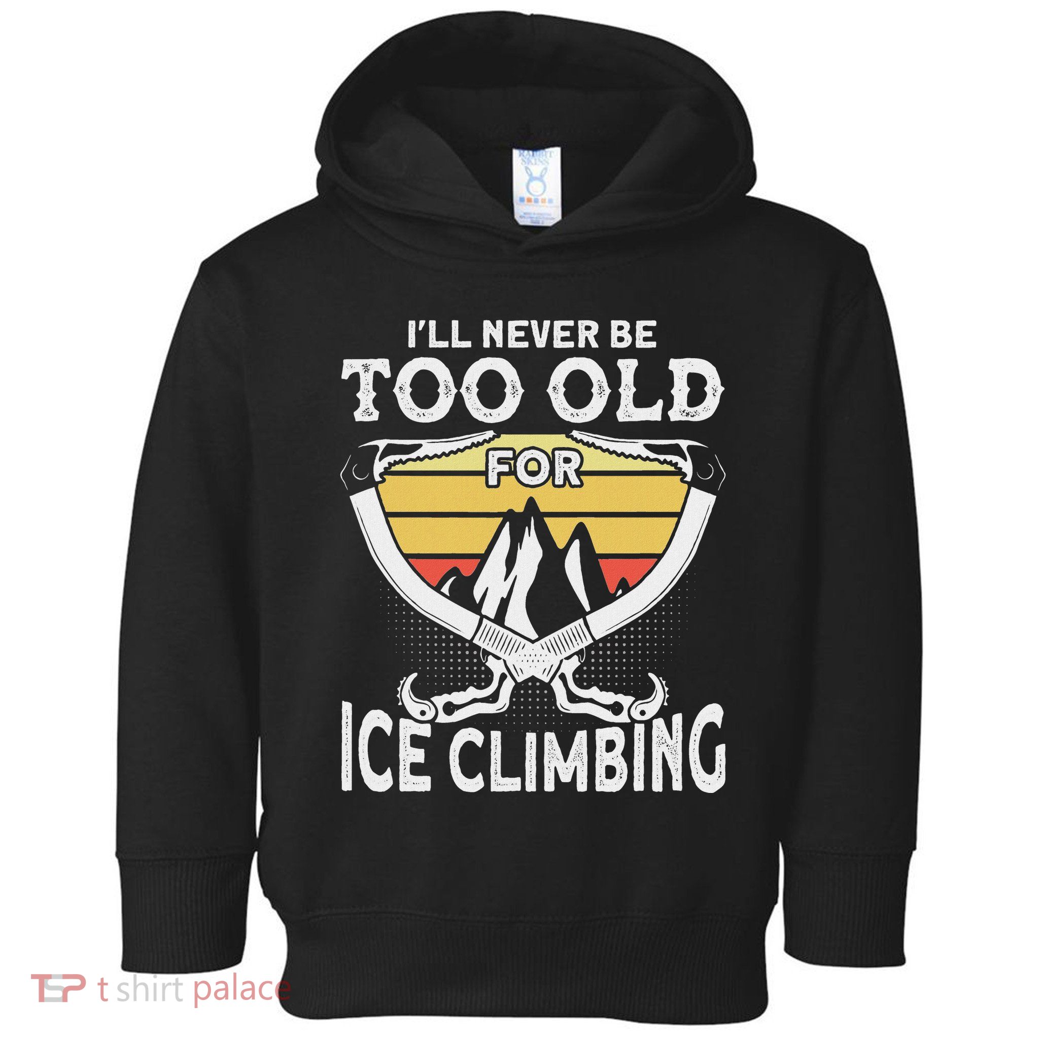 Ice Climber Never Too Old For Ice Climbing Ice Climbing Toddler Hoodie