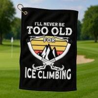 Ice Climber Never Too Old For Ice Climbing Ice Climbing Golf Towel