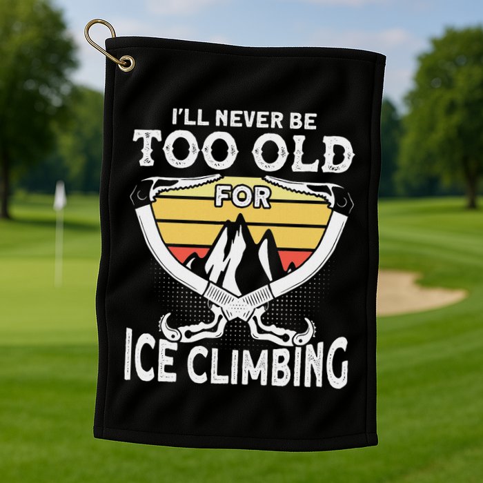 Ice Climber Never Too Old For Ice Climbing Ice Climbing Golf Towel
