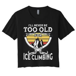 Ice Climber Never Too Old For Ice Climbing Ice Climbing Women's Crop Top Tee