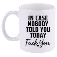 In Case Nobody Told You Today Fck You Funny Sarcasm 11oz C Handle Ceramic Mug