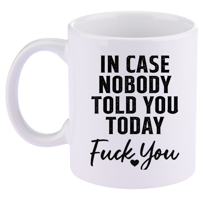 In Case Nobody Told You Today Fck You Funny Sarcasm 11oz C Handle Ceramic Mug