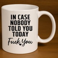 In Case Nobody Told You Today Fck You Funny Sarcasm 11oz C Handle Ceramic Mug