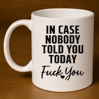 In Case Nobody Told You Today Fck You Funny Sarcasm 11oz C Handle Ceramic Mug