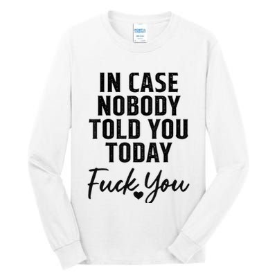 In Case Nobody Told You Today Fck You Funny Sarcasm Tall Long Sleeve T-Shirt