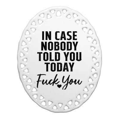 In Case Nobody Told You Today Fck You Funny Sarcasm Ceramic Oval Ornament