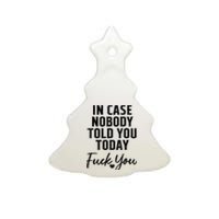 In Case Nobody Told You Today Fck You Funny Sarcasm Ceramic Tree Ornament