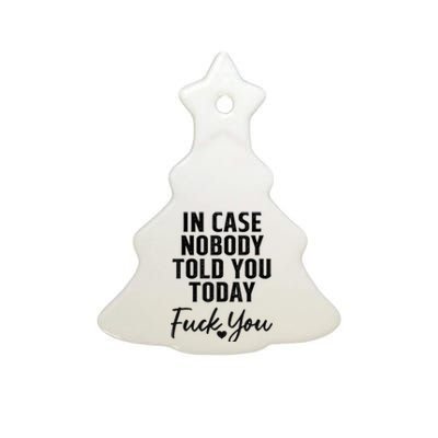 In Case Nobody Told You Today Fck You Funny Sarcasm Ceramic Tree Ornament