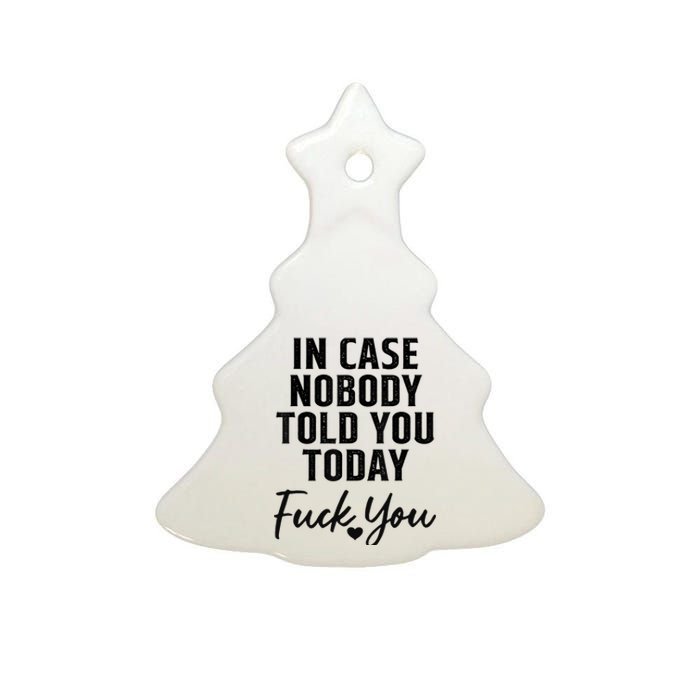 In Case Nobody Told You Today Fck You Funny Sarcasm Ceramic Tree Ornament