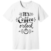 Its Coffee Oclock Funny Coffee Happiness Premium T-Shirt