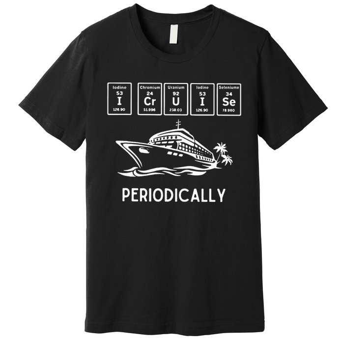 I Cruise Periodically Periodic Funny Cruising Trip Ship Boat Premium T-Shirt