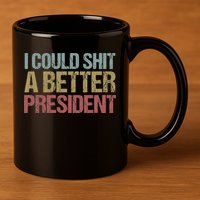 I Could Shit A Better President Funny Anti Trump Protest 11oz C Handle Ceramic Mug