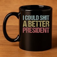 I Could Shit A Better President Funny Anti Trump Protest 11oz C Handle Ceramic Mug