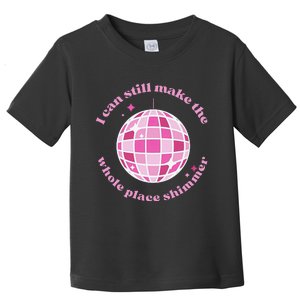 I Can Still Make The Whole Place Shimmer Toddler T-Shirt