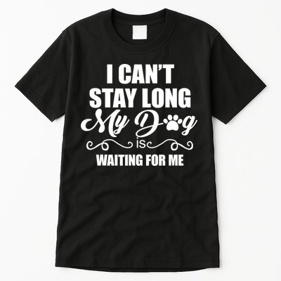 I CanT Stay Long My Dog Is Waiting For Me Funny Dog Lover Tall T-Shirt