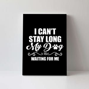 I CanT Stay Long My Dog Is Waiting For Me Funny Dog Lover Canvas