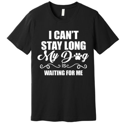 I CanT Stay Long My Dog Is Waiting For Me Funny Dog Lover Premium T-Shirt