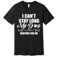 I CanT Stay Long My Dog Is Waiting For Me Funny Dog Lover Premium T-Shirt