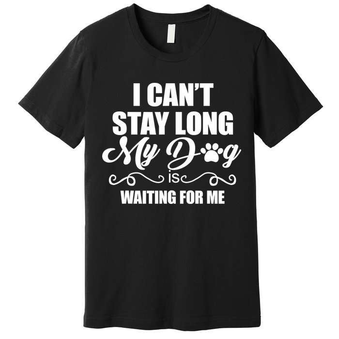 I CanT Stay Long My Dog Is Waiting For Me Funny Dog Lover Premium T-Shirt