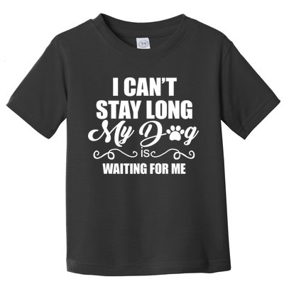 I CanT Stay Long My Dog Is Waiting For Me Funny Dog Lover Toddler T-Shirt
