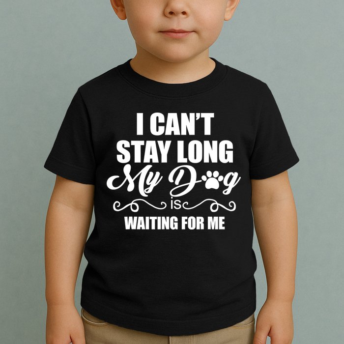 I CanT Stay Long My Dog Is Waiting For Me Funny Dog Lover Toddler T-Shirt