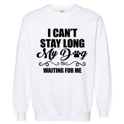 I CanT Stay Long My Dog Is Waiting For Me Funny Dog Lover Garment-Dyed Sweatshirt