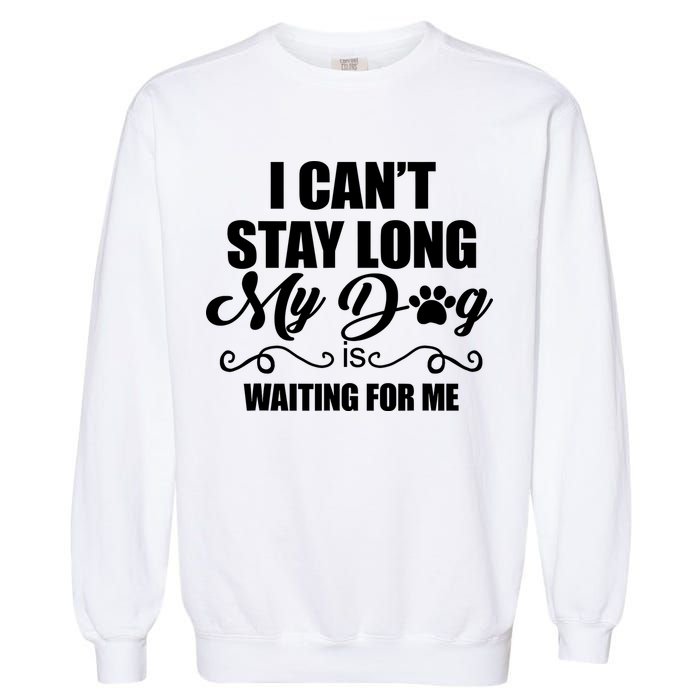 I CanT Stay Long My Dog Is Waiting For Me Funny Dog Lover Garment-Dyed Sweatshirt
