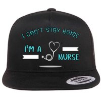 I Can't Stay Home I'm A Nurse With Stethoscope Gift Flatbill Hat