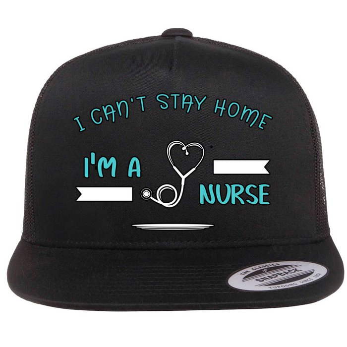 I Can't Stay Home I'm A Nurse With Stethoscope Gift Flatbill Hat