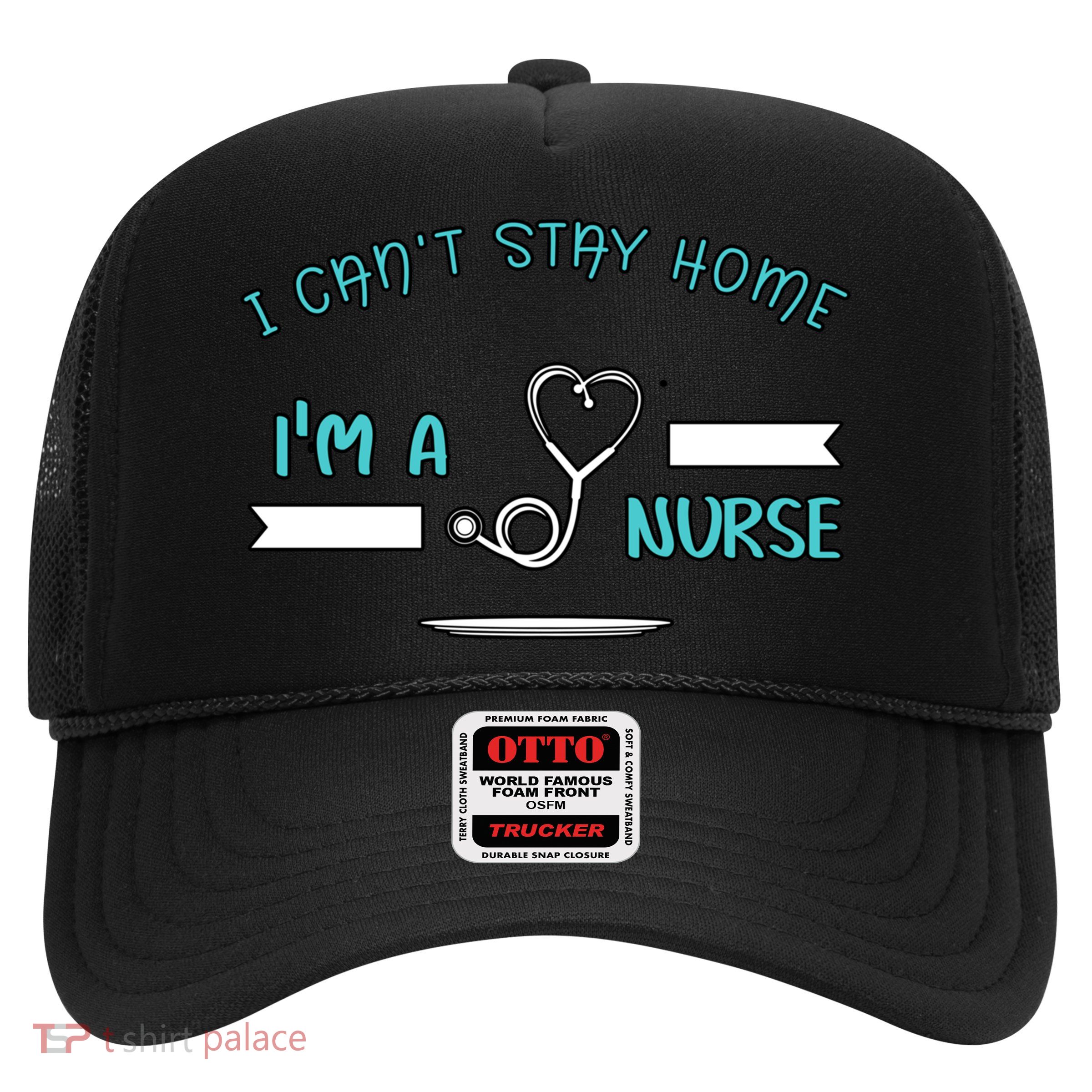 I Can't Stay Home I'm A Nurse With Stethoscope Gift Trucker Hat