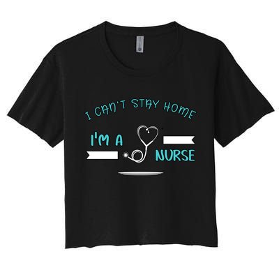 I Can't Stay Home I'm A Nurse With Stethoscope Gift Crop Top