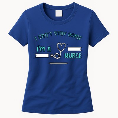 I Can't Stay Home I'm A Nurse With Stethoscope Gift Womens T-Shirt
