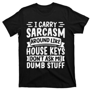 I Carry Sarcasm Like House Keys Don’T Ask Me Dumb Stuff T-Shirt