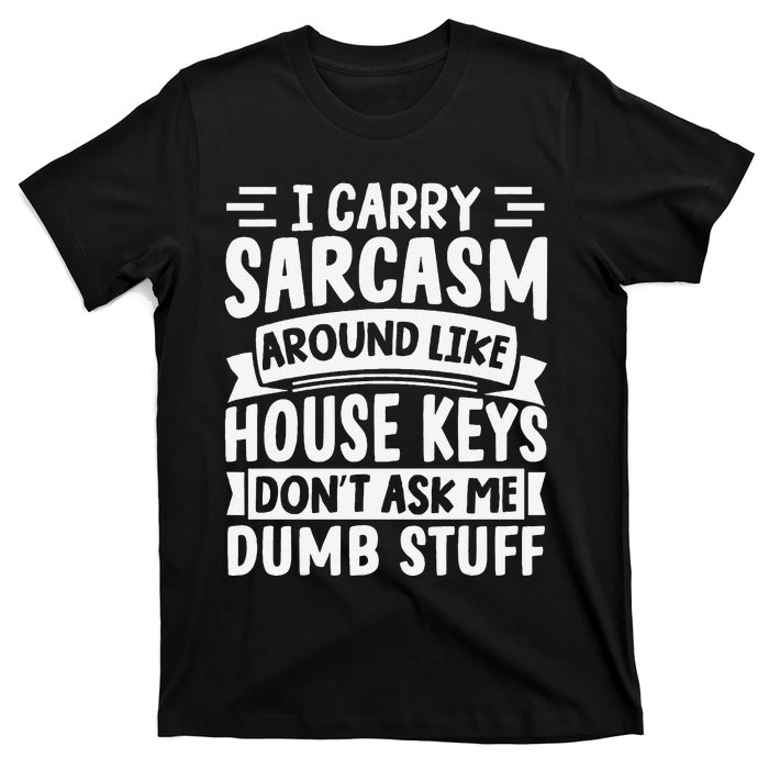 I Carry Sarcasm Like House Keys Don’T Ask Me Dumb Stuff T-Shirt