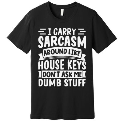 I Carry Sarcasm Like House Keys Don’T Ask Me Dumb Stuff Premium T-Shirt