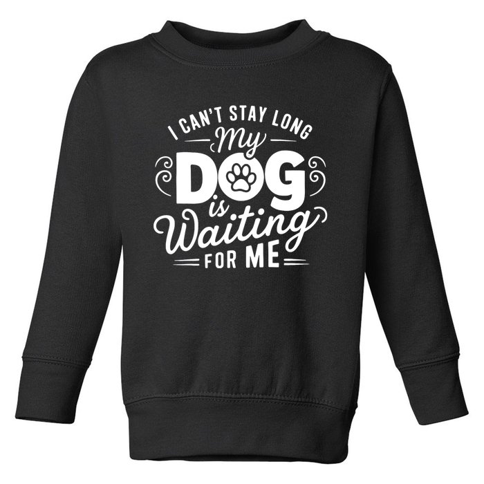 I CanT Stay Long. My Dog Is Waiting For Me Funny Dog Lover Toddler Sweatshirt