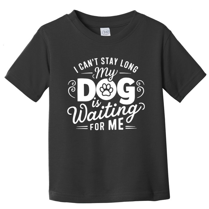 I CanT Stay Long. My Dog Is Waiting For Me Funny Dog Lover Toddler T-Shirt