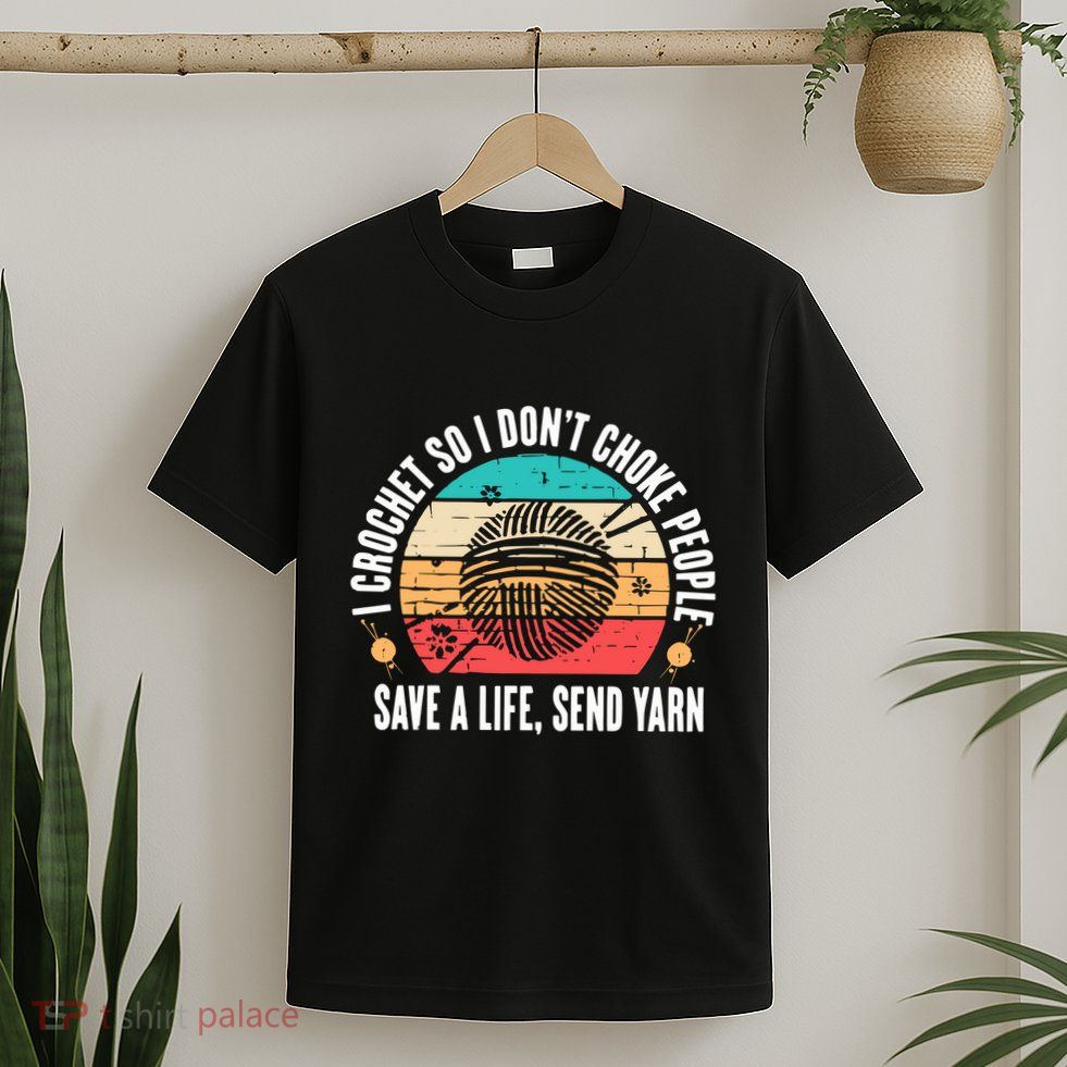 I Crochet So I DonT Choke People Save A Life Send Yarn T-Shirt