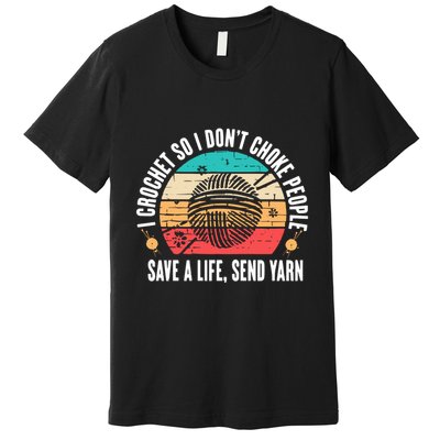 I Crochet So I DonT Choke People Save A Life Send Yarn Premium T-Shirt