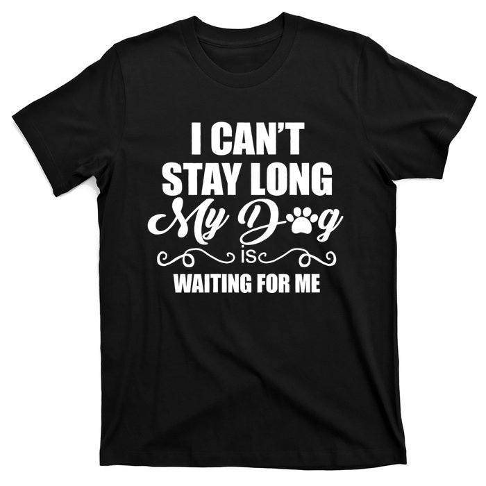 I CanT Stay Long. My Dog Is Waiting For Me Funny Dog Lover T-Shirt