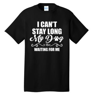 I CanT Stay Long. My Dog Is Waiting For Me Funny Dog Lover Tall T-Shirt