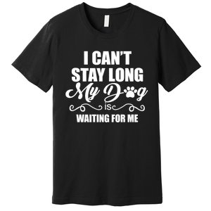 I CanT Stay Long. My Dog Is Waiting For Me Funny Dog Lover Premium T-Shirt