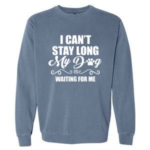 I CanT Stay Long. My Dog Is Waiting For Me Funny Dog Lover Garment-Dyed Sweatshirt