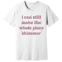 I Can Still Make The Whole Place Shimmer Vintage Premium T-Shirt