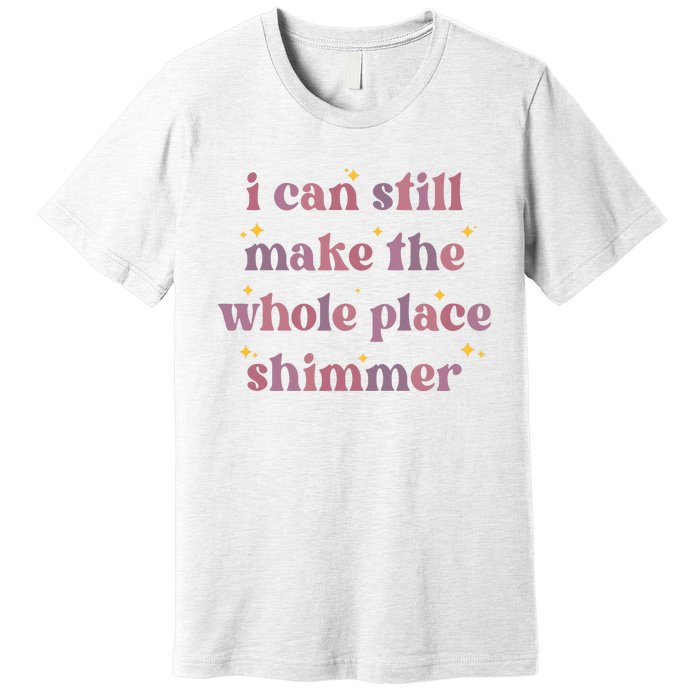 I Can Still Make The Whole Place Shimmer Vintage Premium T-Shirt